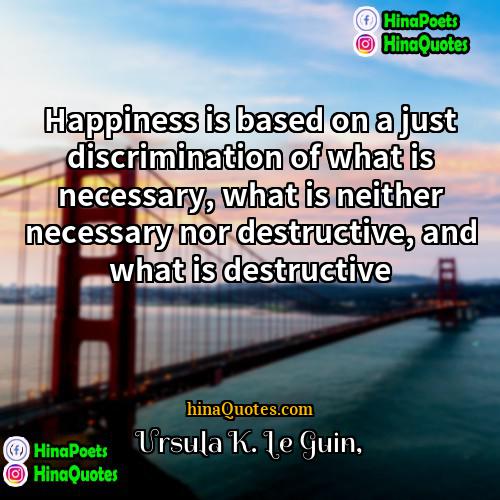 Ursula K Le Guin Quotes | Happiness is based on a just discrimination